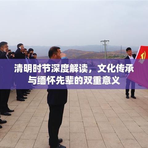 清明時(shí)節(jié)深度解讀，文化傳承與緬懷先輩的雙重意義