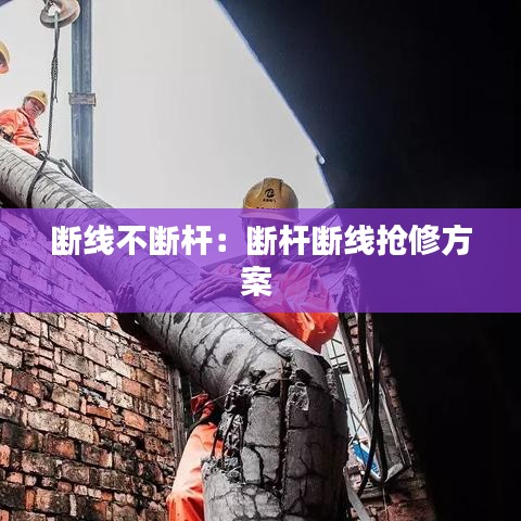 斷線(xiàn)不斷桿：斷桿斷線(xiàn)搶修方案 