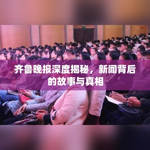 齊魯晚報(bào)深度揭秘，新聞背后的故事與真相