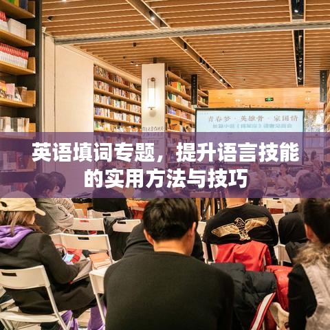英語(yǔ)填詞專(zhuān)題，提升語(yǔ)言技能的實(shí)用方法與技巧