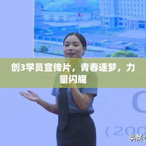 創(chuàng)3學(xué)員宣傳片，青春逐夢，力量閃耀