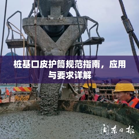 樁基口皮護(hù)筒規(guī)范指南，應(yīng)用與要求詳解