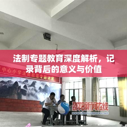 法制專題教育深度解析，記錄背后的意義與價值