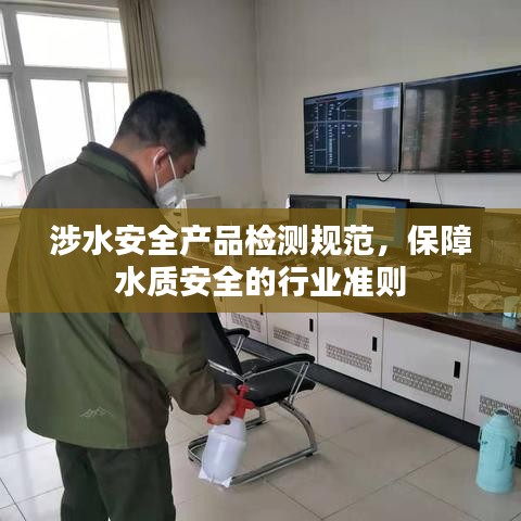 涉水安全產(chǎn)品檢測(cè)規(guī)范，保障水質(zhì)安全的行業(yè)準(zhǔn)則