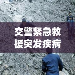 交警緊急救援突發(fā)疾病司機(jī)，生命至上，為民服務(wù)行動(dòng)贊歌