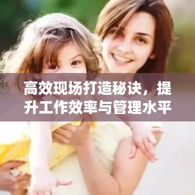 高效現(xiàn)場打造秘訣，提升工作效率與管理水平的黃金法則