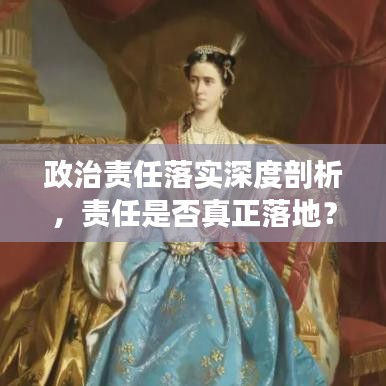 政治責(zé)任落實(shí)深度剖析，責(zé)任是否真正落地？