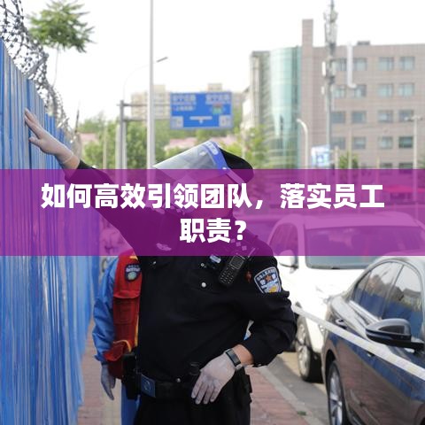 如何高效引領(lǐng)團(tuán)隊，落實(shí)員工職責(zé)？