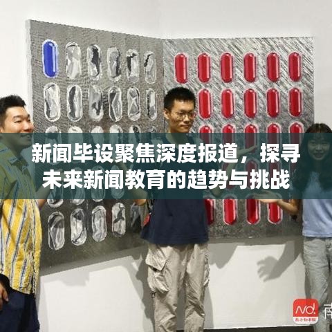 新聞畢設(shè)聚焦深度報(bào)道，探尋未來(lái)新聞教育的趨勢(shì)與挑戰(zhàn)