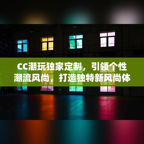 CC潮玩獨(dú)家定制，引領(lǐng)個(gè)性潮流風(fēng)尚，打造獨(dú)特新風(fēng)尚體驗(yàn)