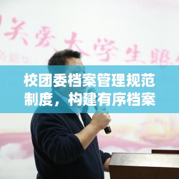 校團(tuán)委檔案管理規(guī)范制度，構(gòu)建有序檔案體系，提升管理效率與品質(zhì)