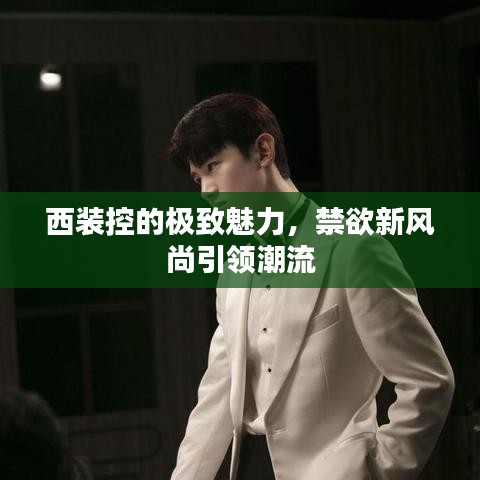西裝控的極致魅力，禁欲新風(fēng)尚引領(lǐng)潮流