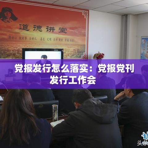 黨報(bào)發(fā)行怎么落實(shí)：黨報(bào)黨刊發(fā)行工作會(huì) 