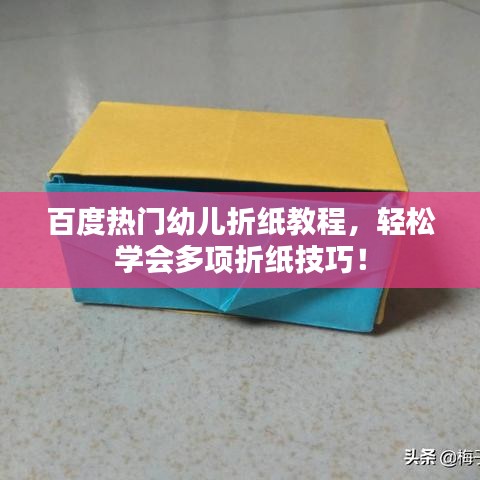 百度熱門幼兒折紙教程，輕松學(xué)會多項折紙技巧！