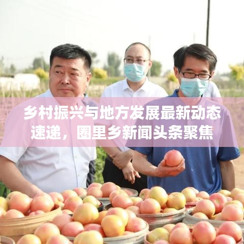 鄉(xiāng)村振興與地方發(fā)展最新動態(tài)速遞，圈里鄉(xiāng)新聞頭條聚焦