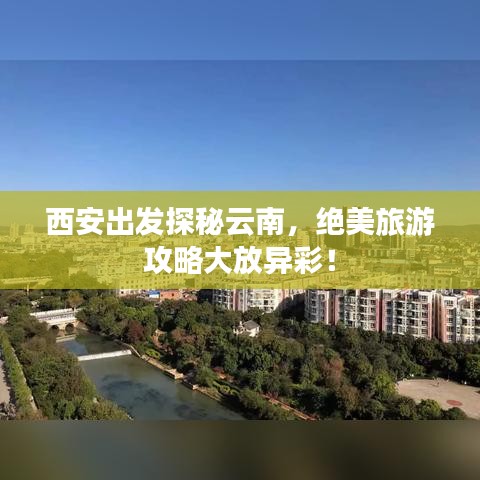 西安出發(fā)探秘云南，絕美旅游攻略大放異彩！