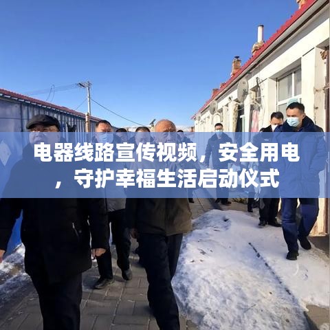 電器線路宣傳視頻，安全用電，守護(hù)幸福生活啟動(dòng)儀式