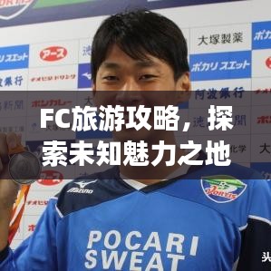 FC旅游攻略，探索未知魅力之地，帶你暢游神秘之地！
