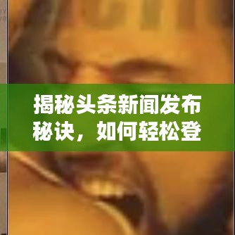 揭秘頭條新聞發(fā)布秘訣，如何輕松登頂熱搜榜？