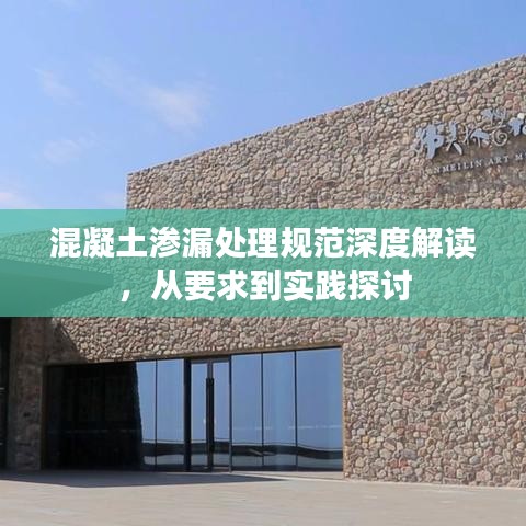 混凝土滲漏處理規(guī)范深度解讀，從要求到實(shí)踐探討
