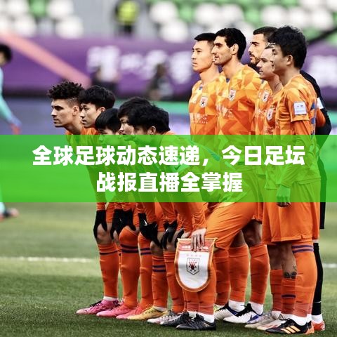 全球足球動態(tài)速遞，今日足壇戰(zhàn)報直播全掌握