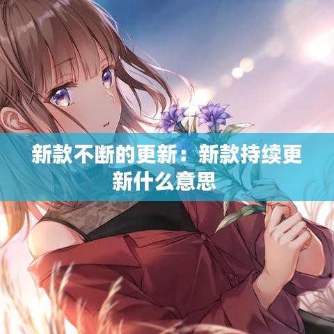 新款不斷的更新:新款持續(xù)更新什么意思