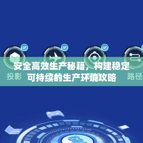 安全高效生產(chǎn)秘籍，構(gòu)建穩(wěn)定可持續(xù)的生產(chǎn)環(huán)境攻略