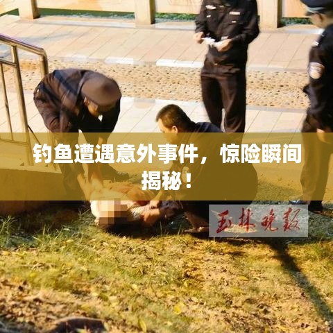 釣魚遭遇意外事件，驚險(xiǎn)瞬間揭秘！