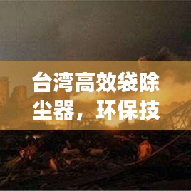 臺灣高效袋除塵器，環(huán)保技術(shù)的璀璨明珠