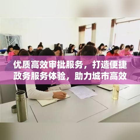 優(yōu)質高效審批服務，打造便捷政務服務體驗，助力城市高效運轉