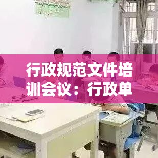 行政規(guī)范文件培訓(xùn)會議：行政單位培訓(xùn)方案模板 