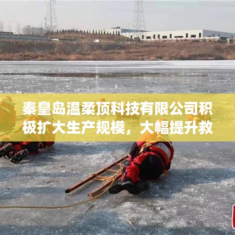 秦皇島溫柔頂科技提升救援用品產(chǎn)能，擴大生產(chǎn)規(guī)模