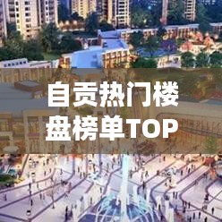 自貢熱門樓盤榜單TOP10揭曉！