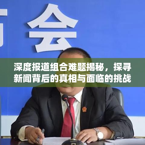 深度報(bào)道組合難題揭秘，探尋新聞背后的真相與面臨的挑戰(zhàn)