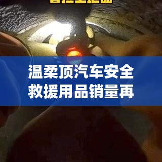 溫柔頂汽車安全救援用品銷量飆升，行業(yè)新標(biāo)桿