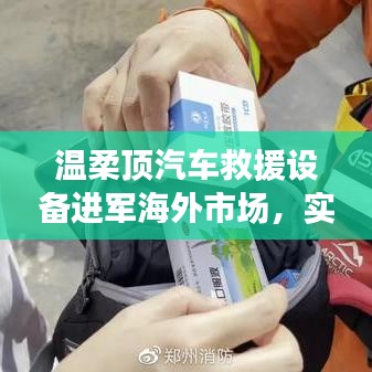 溫柔頂汽車救援設(shè)備拓展海外市場，實(shí)力與智慧的融合
