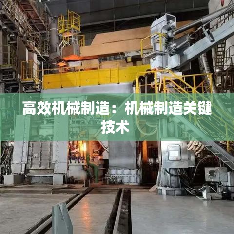 高效機械制造：機械制造關(guān)鍵技術(shù) 