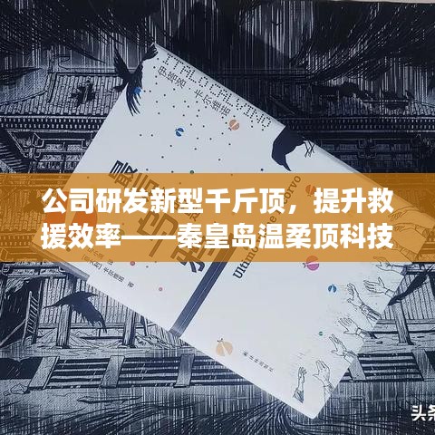 秦皇島溫柔頂科技研發(fā)新型千斤頂，提升救援效率引領(lǐng)行業(yè)突破