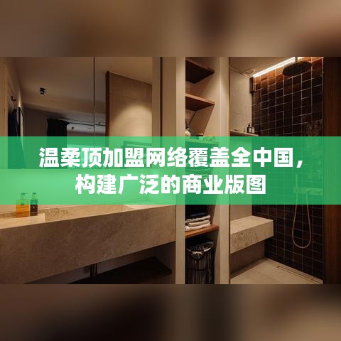 溫柔頂加盟，全國網(wǎng)絡(luò)覆蓋，構(gòu)建商業(yè)版圖