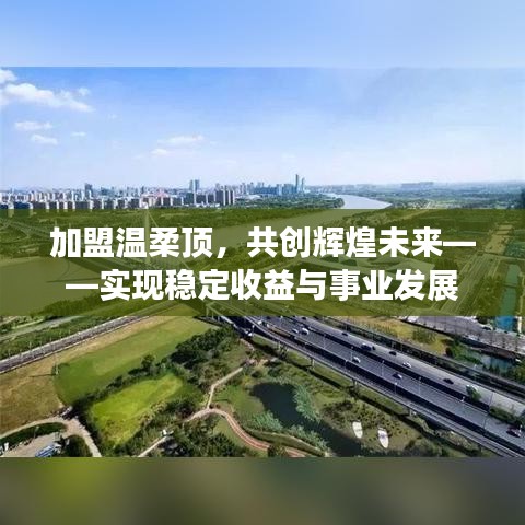 加盟溫柔頂，共創(chuàng)輝煌未來，事業(yè)發(fā)展與穩(wěn)定收益之路