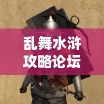 亂舞水滸攻略論壇，最新資訊與攻略大全，一網(wǎng)打盡！