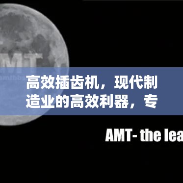高效插齒機(jī)，現(xiàn)代制造業(yè)的高效利器，專業(yè)視頻解讀