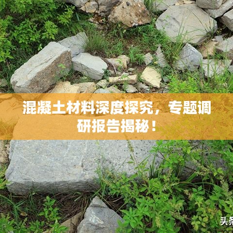 混凝土材料深度探究，專題調(diào)研報告揭秘！