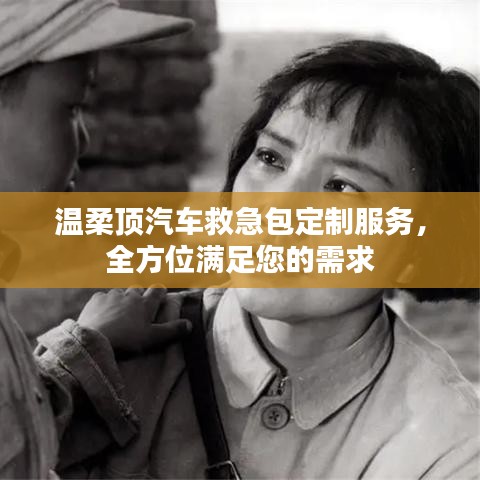 汽車救急包定制服務(wù)，溫柔頂科技全方位滿足需求