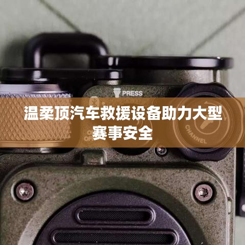 溫柔頂科技，汽車救援設(shè)備保障大型賽事安全順利進(jìn)行