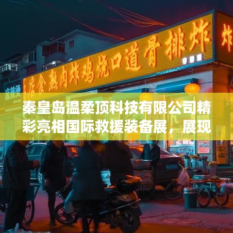 秦皇島溫柔頂科技亮相國際救援裝備展，實力與前沿技術(shù)展示