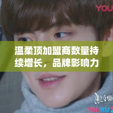 溫柔頂品牌加盟商數(shù)量飆升，品牌影響力躍上新臺階
