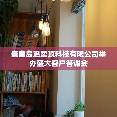 秦皇島溫柔頂科技答謝盛典，感恩客戶，共筑未來