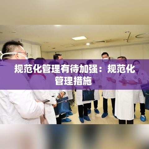 規(guī)范化管理有待加強：規(guī)范化管理措施 
