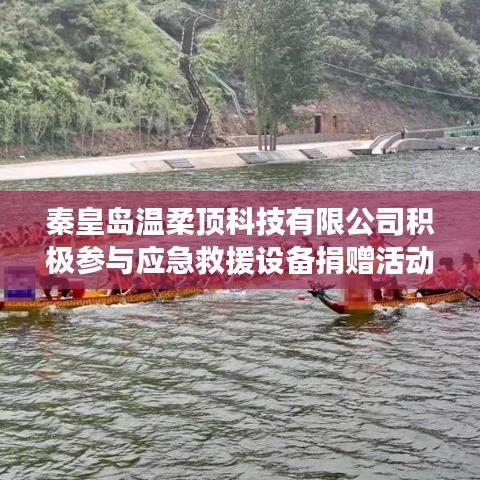 秦皇島溫柔頂科技助力公共安全，捐贈(zèng)應(yīng)急救援設(shè)備